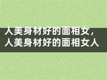 人美身材好的面相女，人美身材好的面相女人