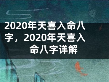 2020年天喜入命八字,2020年天喜入命八字详解