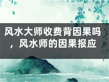 风水大师收费背因果吗,风水师的因果报应