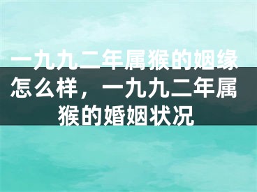 一九九二年属猴的姻缘怎么样，一九九二年属猴的婚姻状况