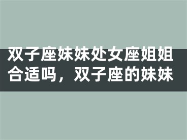 双子座妹妹处女座姐姐合适吗,双子座的妹妹