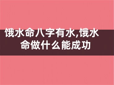 饿水命八字有水,饿水命做什么能成功