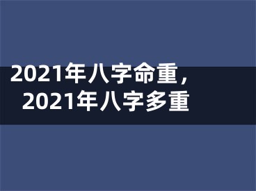 2021年八字命重,2021年八字多重