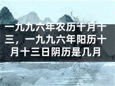 一九九六年农历十月十三，一九九六年阳历十月十三日阴历是几月