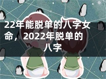 22年能脱单的八字女命,2022年脱单的八字