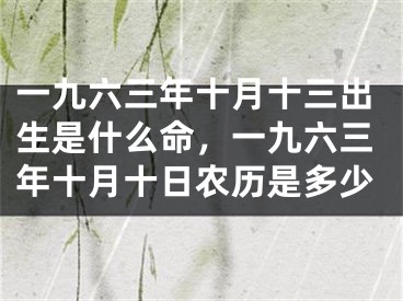 一九六三年十月十三出生是什么命，一九六三年十月十日农历是多少