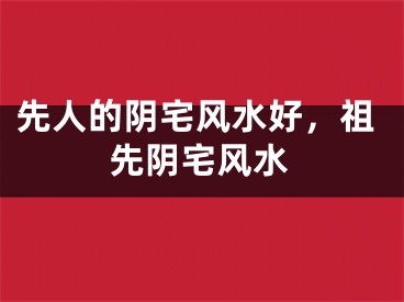 先人的阴宅风水好，祖先阴宅风水