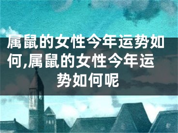 属鼠的女性今年运势如何,属鼠的女性今年运势如何呢