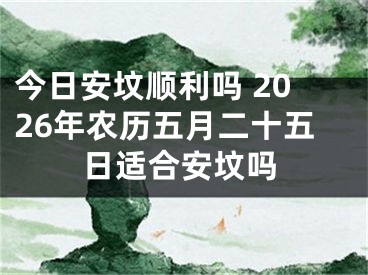 今日安坟顺利吗 2026年农历五月二十五日适合安坟吗