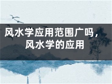 风水学应用范围广吗,风水学的应用