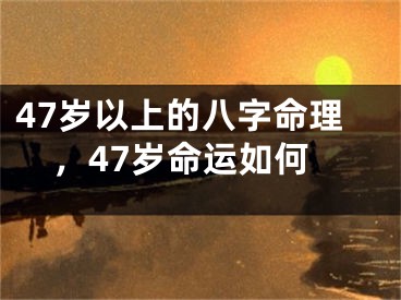 47岁以上的八字命理，47岁命运如何