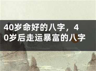 40岁命好的八字,40岁后走运暴富的八字