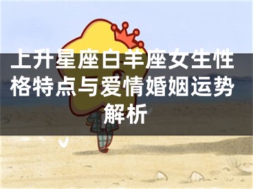 上升星座白羊座女生性格特点与爱情婚姻运势解析