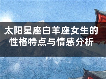 太阳星座白羊座女生的性格特点与情感分析