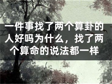 一件事找了两个算卦的人好吗为什么,找了两个算命的说法都一样