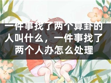 一件事找了两个算卦的人叫什么,一件事找了两个人办怎么处理