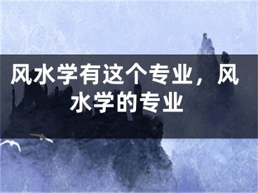 风水学有这个专业,风水学的专业