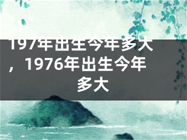 197年出生今年多大，1976年出生今年多大