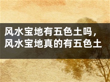 风水宝地有五色土吗，风水宝地真的有五色土