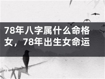 78年八字属什么命格女，78年出生女命运