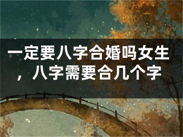 一定要八字合婚吗女生，八字需要合几个字