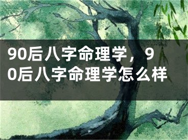 90后八字命理学，90后八字命理学怎么样