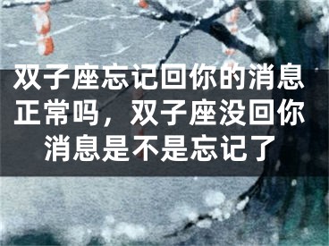 双子座忘记回你的消息正常吗，双子座没回你消息是不是忘记了