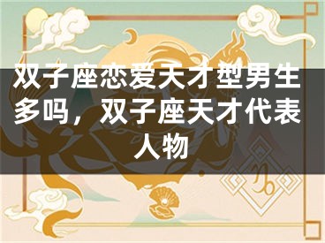 双子座恋爱天才型男生多吗，双子座天才代表人物