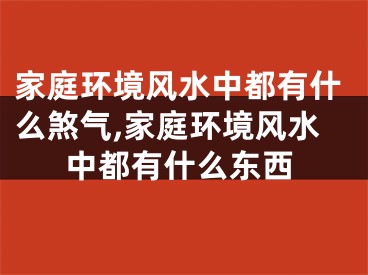 家庭环境风水中都有什么煞气,家庭环境风水中都有什么东西