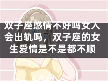 双子座感情不好吗女人会出轨吗，双子座的女生爱情是不是都不顺