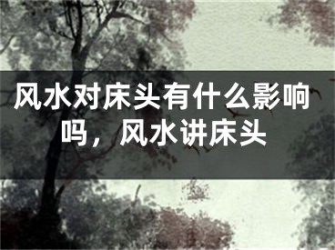 风水对床头有什么影响吗,风水讲床头