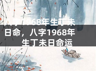 八字1968年生丁未日命，八字1968年生丁未日命运