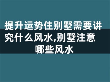 提升运势住别墅需要讲究什么风水,别墅注意哪些风水