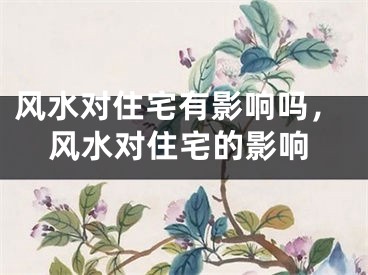 风水对住宅有影响吗,风水对住宅的影响