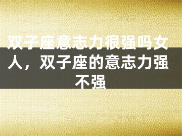 双子座意志力很强吗女人,双子座的意志力强不强