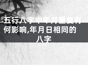 五行八字中年月重复有何影响,年月日相同的八字
