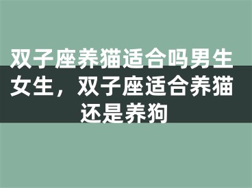 双子座养猫适合吗男生女生，双子座适合养猫还是养狗