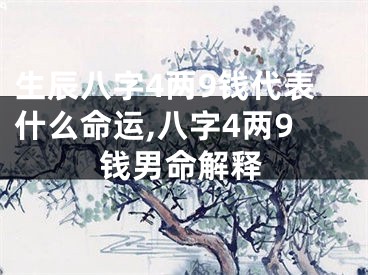 生辰八字4两9钱代表什么命运,八字4两9钱男命解释