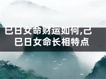 巳日女命财运如何,己巳日女命长相特点