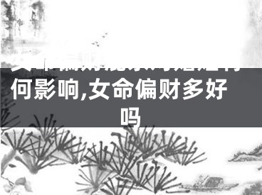 女命偏财混杂对婚姻有何影响,女命偏财多好吗