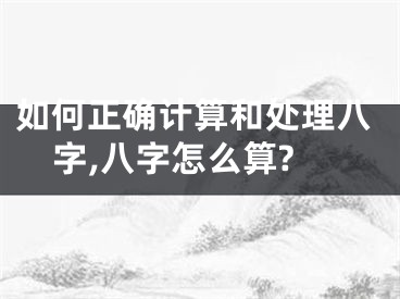 如何正确计算和处理八字,八字怎么算?