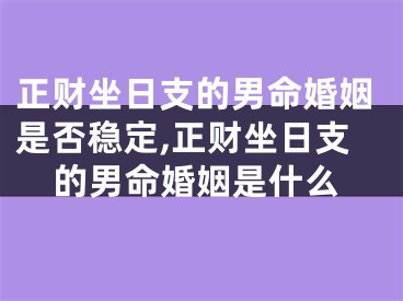 正财坐日支的男命婚姻是否稳定,正财坐日支的男命婚姻是什么