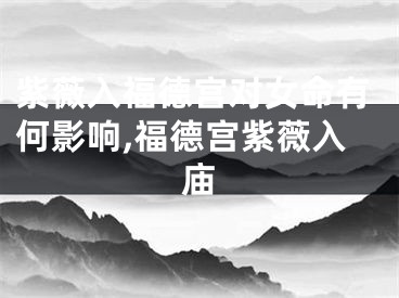 紫薇入福德宫对女命有何影响,福德宫紫薇入庙