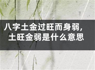 八字土金过旺而身弱,土旺金弱是什么意思