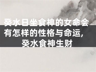 癸水日坐食神的女命会有怎样的性格与命运,癸水食神生财