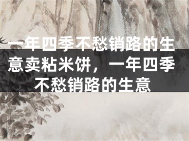 一年四季不愁销路的生意卖粘米饼,一年四季不愁销路的生意