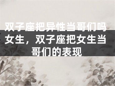 双子座把异性当哥们吗女生，双子座把女生当哥们的表现