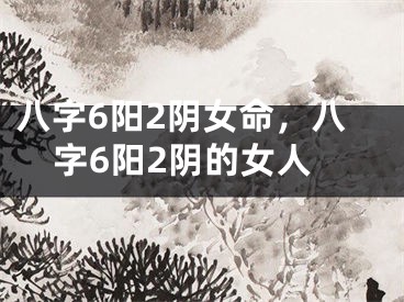 八字6阳2阴女命，八字6阳2阴的女人