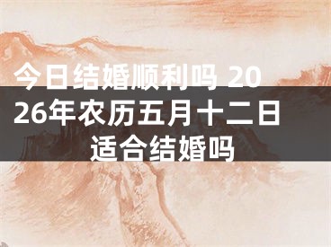 今日结婚顺利吗 2026年农历五月十二日适合结婚吗