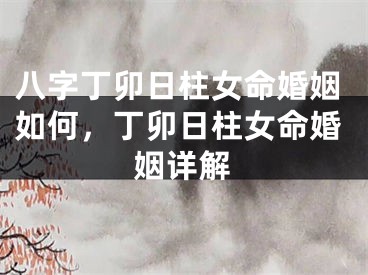 八字丁卯日柱女命婚姻如何,丁卯日柱女命婚姻详解